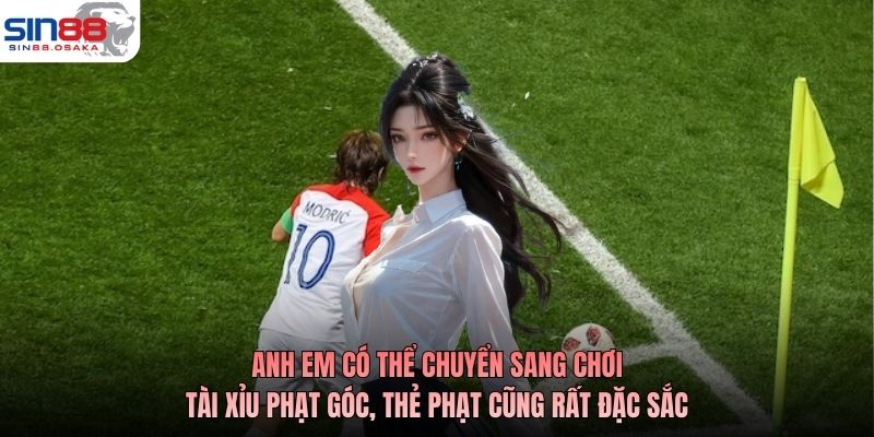 Anh em có thể chuyển sang chơi tài xỉu phạt góc, thẻ phạt cũng rất đặc sắc