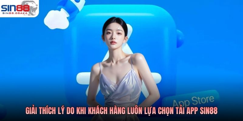 Giải thích lý do khi khách hàng luôn lựa chọn tải app SIN88