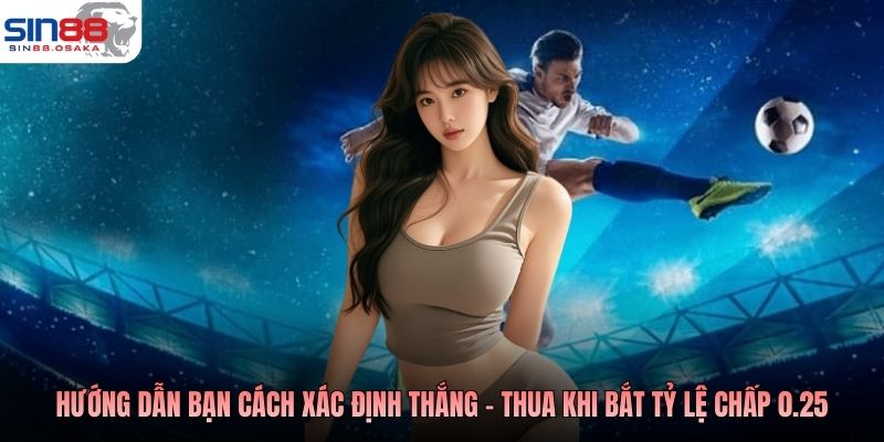 Hướng dẫn bạn cách xác định thắng - thua khi bắt tỷ lệ chấp 0.25