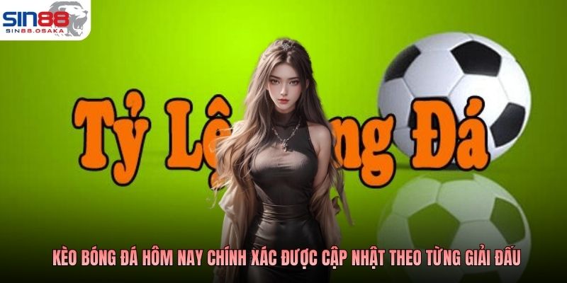 Kèo bóng đá hôm nay chính xác được cập nhật theo từng giải đấu