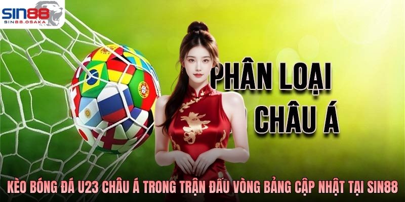 Kèo bóng đá U23 Châu Á trong trận đấu vòng bảng cập nhật tại SIN88